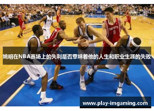 姚明在NBA赛场上的失利是否意味着他的人生和职业生涯的失败